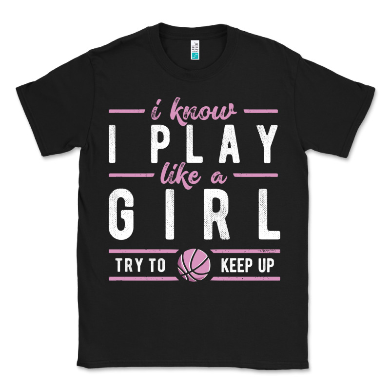 Basketball Gifts For Girls I Know I Play Like A Girl Try To Keep Up In Classic Tee by linhVisuals | Teevron