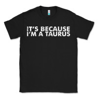 Because I'm A Taurus Zodiac Sign Funny Horoscope Humor Gifts Classic Tee | Teevron