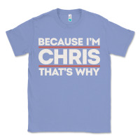 Colony Blue because i'm chris that's why sarcastic birthday gifts for chris funny Classic Tee - linhVisuals