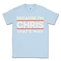 Dusty Blue because i'm chris that's why sarcastic birthday gifts for chris funny Classic Tee - linhVisuals