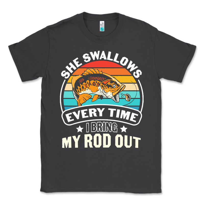 She Swallows Every Time I Bring My Rod T  Shirt She Swallows Every Tim Classic Tee by linhVisuals | Teevron
