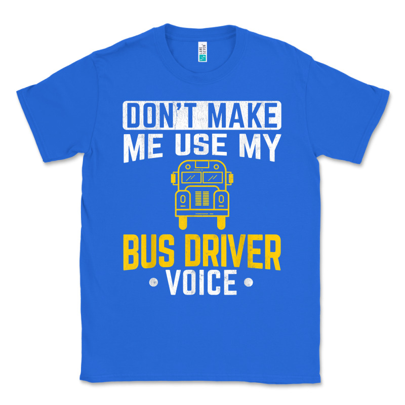 Don't Make Me Use Bus Driver Voice School Bus Driver T Shirt Classic Tee by linhVisuals | Teevron