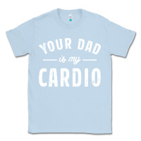 Dusty Blue Your Dad Is My Cardio Classic Tee - linhVisuals