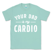 Seafoam Your Dad Is My Cardio Classic Tee - linhVisuals