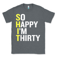 So Happy I'm Thirty 30 Year Old Funny 30th Birthday T Shirt Classic Tee | Teevron