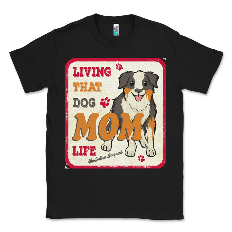 Australian Shepherd Mom T  Shirt Living That Dog Mom Life Australian S Classic Tee by linhVisuals | Teevron