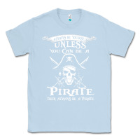 Dusty Blue pirate gift always be yourself unless you can be a pirate Classic Tee - linhVisuals