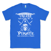 True Royal pirate gift always be yourself unless you can be a pirate Classic Tee - linhVisuals