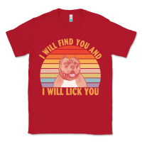 I Will Find You And I Will Lick You T  Shirt I Will Find You And I Wil Classic Tee | Teevron