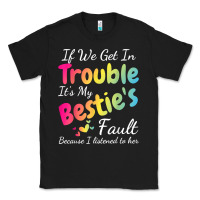 Black if we get in trouble it's my bestie's fault i listened her t shirt Classic Tee - linhVisuals