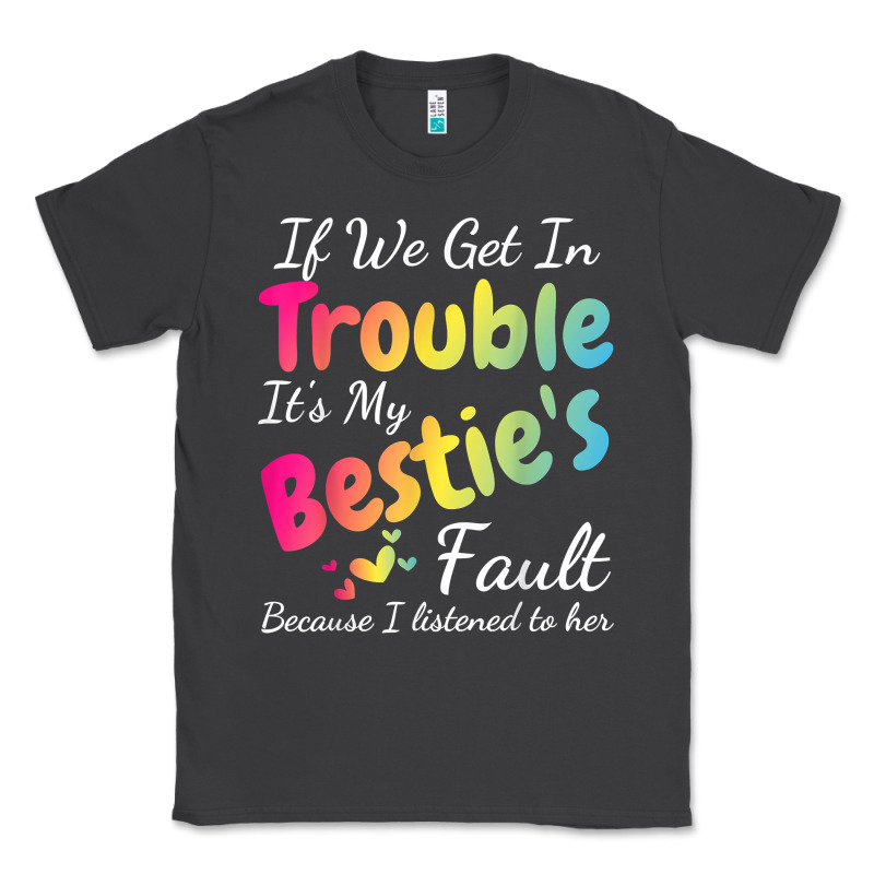 If We Get In Trouble It's My Bestie's Fault I Listened Her T Shirt Classic Tee by linhVisuals | Teevron