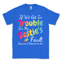 True Royal if we get in trouble it's my bestie's fault i listened her t shirt Classic Tee - linhVisuals