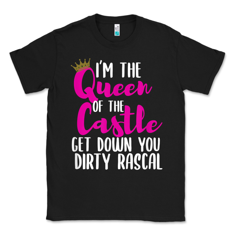 I’m The Queen Of The Castle Get Down You Dirty Rascal T Shirt Classic Tee by linhVisuals | Teevron