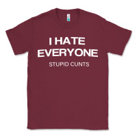 Burgundy i hate everyone stupid cunts t shirt Classic Tee - linhVisuals