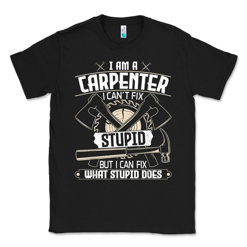 I Can't Fix Stupid   Funny Carpentry Woodworking Carpenter T Shirt Classic Tee by linhVisuals | Teevron