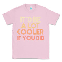 Bubblegum Pink it'd be a lot cooler if you did premium t shirt Classic Tee - linhVisuals