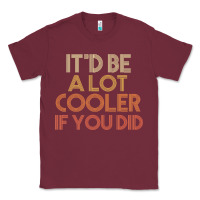 Burgundy it'd be a lot cooler if you did premium t shirt Classic Tee - linhVisuals