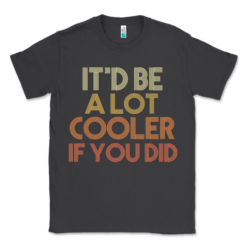 It'd Be A Lot Cooler If You Did Premium T Shirt Classic Tee by linhVisuals | Teevron