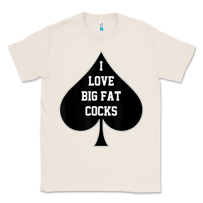 I Love Big Fat Cocks Queen Of Spades T Shirt Classic Tee by linhVisuals | Teevron
