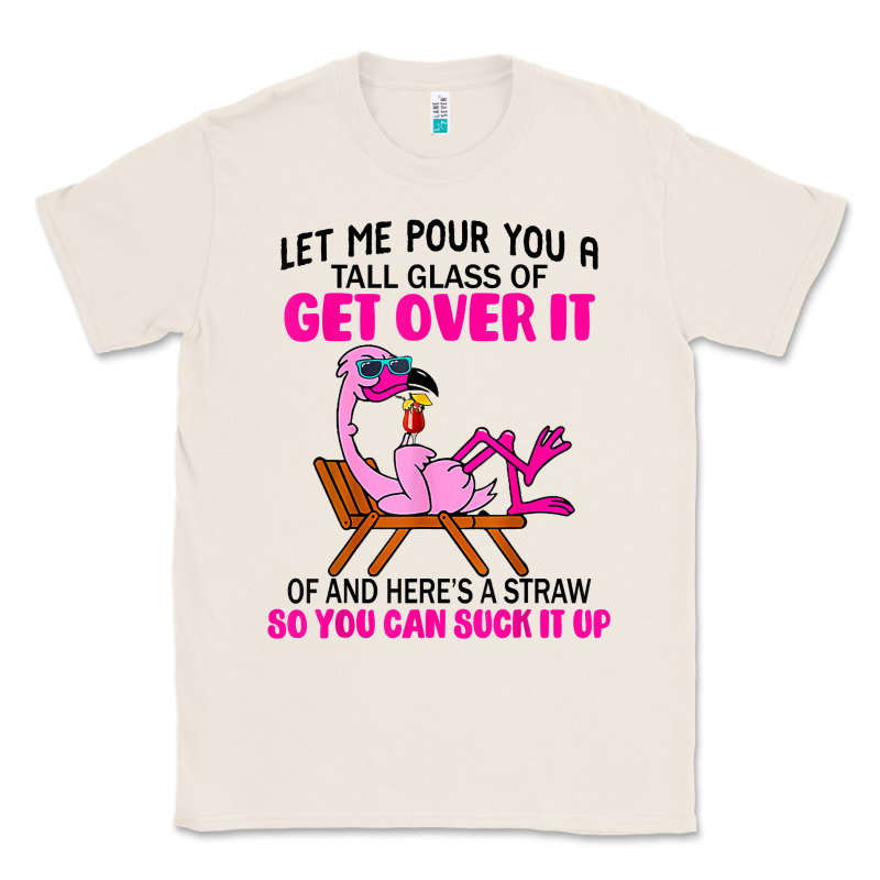 Let Me Pour You A Tall Glass Of Get Over It Flamingo T Shirt Classic Tee by linhVisuals | Teevron