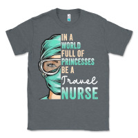 Charcoal Heather in a world full of princesses be a nurse funny travel nurse t shirt Classic Tee - linhVisuals