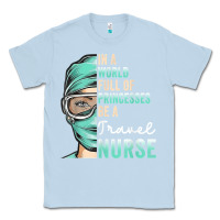 Dusty Blue in a world full of princesses be a nurse funny travel nurse t shirt Classic Tee - linhVisuals