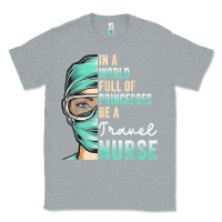 Heather Grey in a world full of princesses be a nurse funny travel nurse t shirt Classic Tee - linhVisuals
