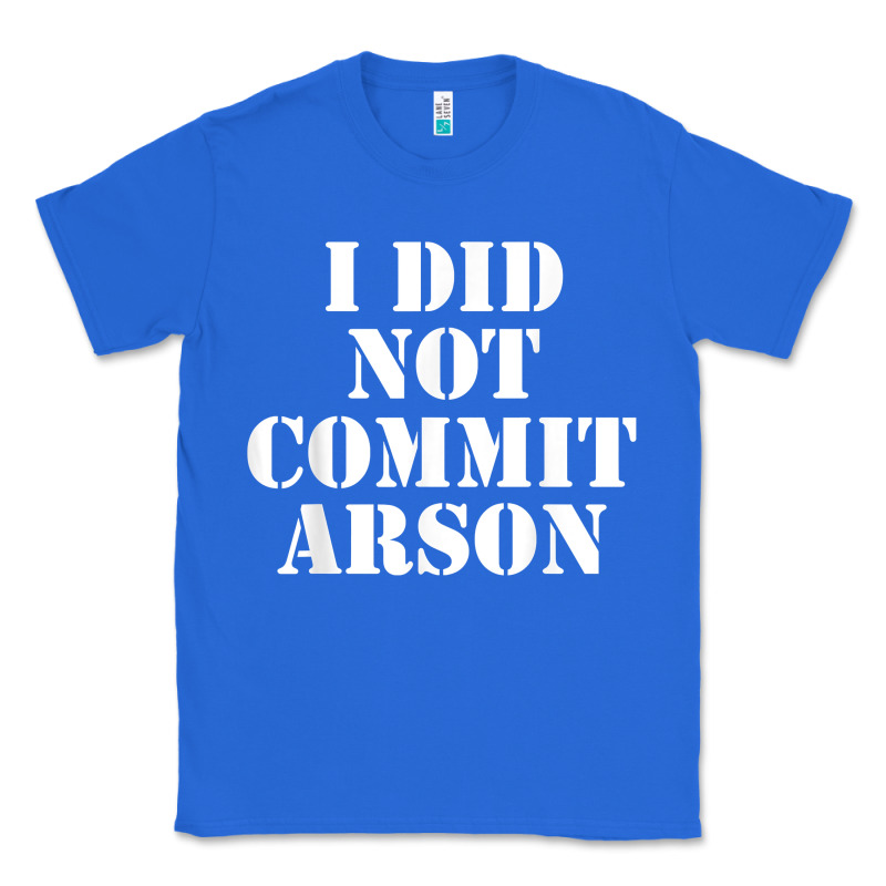 I Did Not Commit Arson For Arson Investigator T Shirt Classic Tee by linhVisuals | Teevron