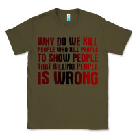 Army Green why do we kill people who kill people to show that killing people Classic Tee - linhVisuals