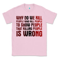 Bubblegum Pink why do we kill people who kill people to show that killing people Classic Tee - linhVisuals