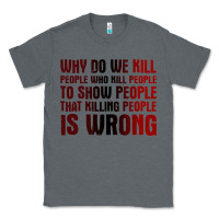 Charcoal Heather why do we kill people who kill people to show that killing people Classic Tee - linhVisuals