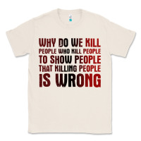 Natural why do we kill people who kill people to show that killing people Classic Tee - linhVisuals