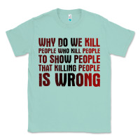 Seafoam why do we kill people who kill people to show that killing people Classic Tee - linhVisuals