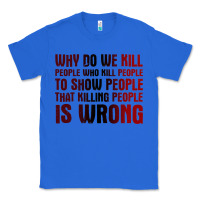 True Royal why do we kill people who kill people to show that killing people Classic Tee - linhVisuals