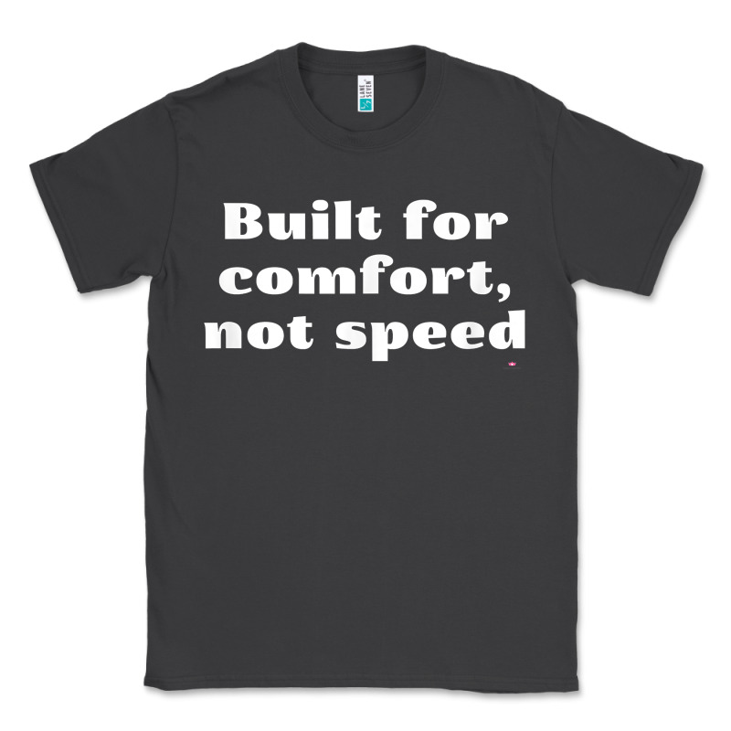Built For Comfort, Not Speed T Shirt Classic Tee by linhVisuals | Teevron