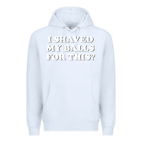 White I Shaved My Balls For This The Premium Hoodie - SnappyArt