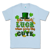 Dusty Blue who needs luck when youre this cute st patricks Classic Tee - FaDigitalArtStudio