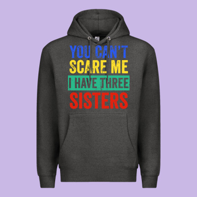 You Can't Scare Me I Have Three Sisters Funny Brother Premium Hoodie Designed By Artisfamous
