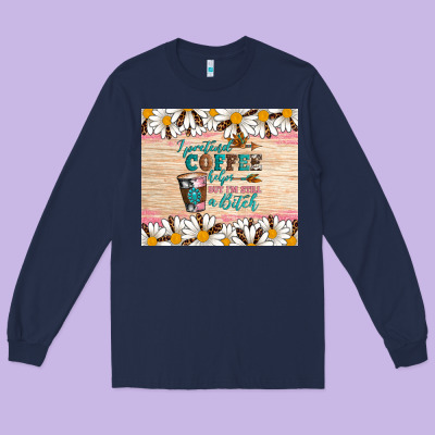 I Pretend Coffee Helps But I'm Still A Bitch Long Sleeve Tee Designed By Artiststas