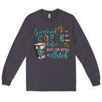 Smoke i pretend coffee helps but i'm still a bitch Long Sleeve Tee - Artiststas