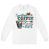 I Pretend Coffee Helps But I'm Still A Bitch Long Sleeve Tee | Teevron