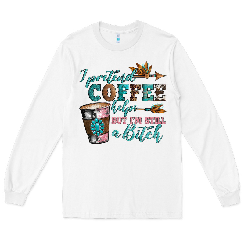 I Pretend Coffee Helps But I'm Still A Bitch Long Sleeve Tee by Artiststas | Teevron