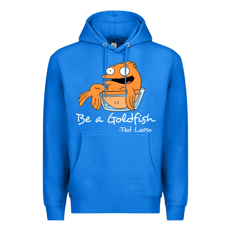 Be A Goldfish Ted Losso Premium Hoodie by artisFamous | Teevron