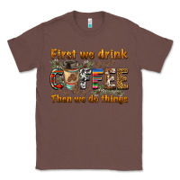 Chestnut first we drink then we do things Classic Tee - BarkalooDesign