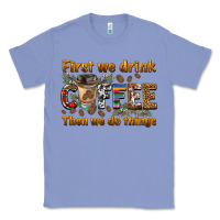 Colony Blue first we drink then we do things Classic Tee - BarkalooDesign