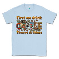 Dusty Blue first we drink then we do things Classic Tee - BarkalooDesign