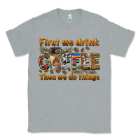 Heather Grey first we drink then we do things Classic Tee - BarkalooDesign
