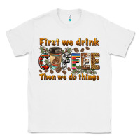 White first we drink then we do things Classic Tee - BarkalooDesign
