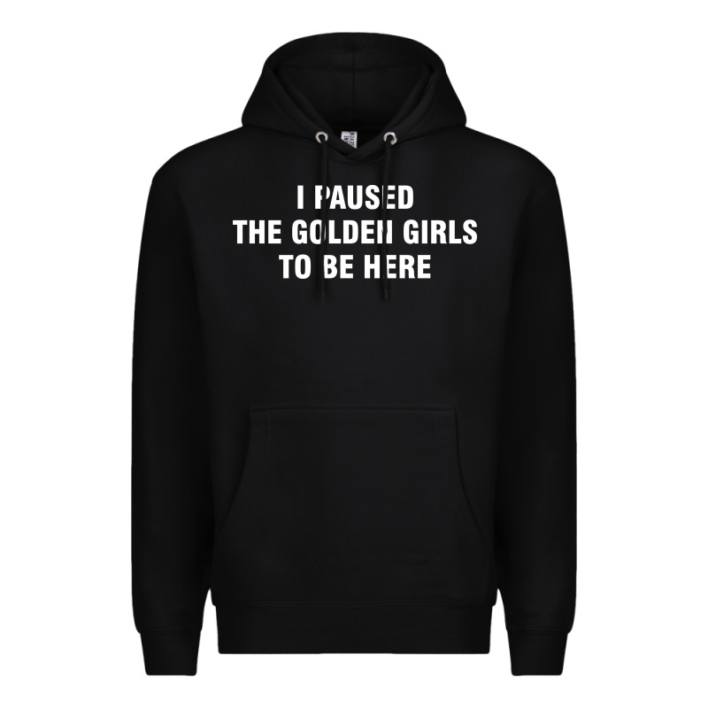 I Paused The Golden Girls To Be Here Premium Hoodie by DesigneFamous | Teevron