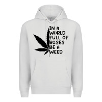 Dove Grey In A World Full Of Roses Be A Weed Premium Hoodie - linhVisuals
